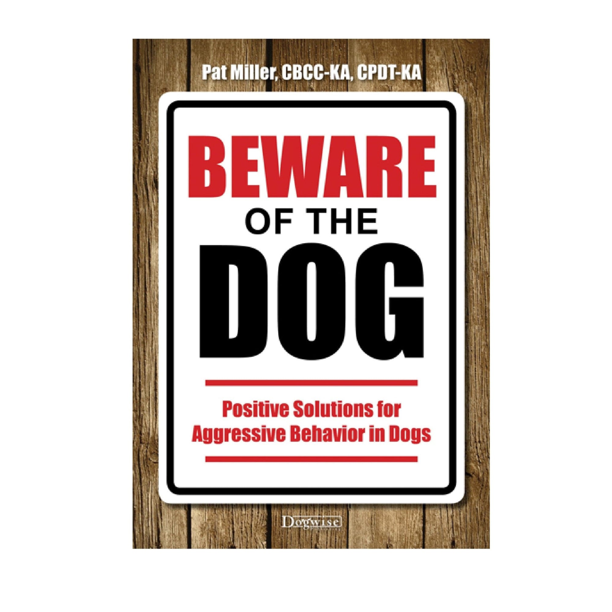 Beware of the Dog: Positive Solutions for Aggressive Behavior in Dogs DOGWISE