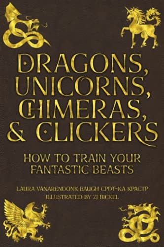 Dragons, Unicorns, Chimeras & Clickers by Laura VanArendonk Baugh